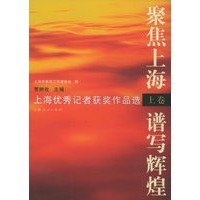 聚焦上海·谱写辉煌——上海优秀记者获奖作品选（上下卷）