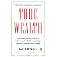 True Wealth: How and Why Millions of Americans Are Creating a Time-Rich,Ecologically Light,Small-Scale, High-Satisfaction Economy (ISBN=9780143119425)