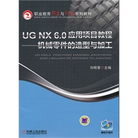 UG NX 6.0 应用项目教程——机械零件的造型与加工
