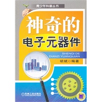 神奇的电子元器件（在讲述电子元器件基础知识同时，择机加入一些有关电子元器件发明史方面的材料，尽可能采用发烧笔调写作，以提高可读性）